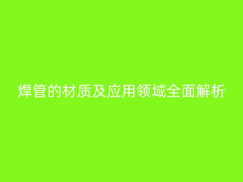 焊管的材质及应用领域全面解析