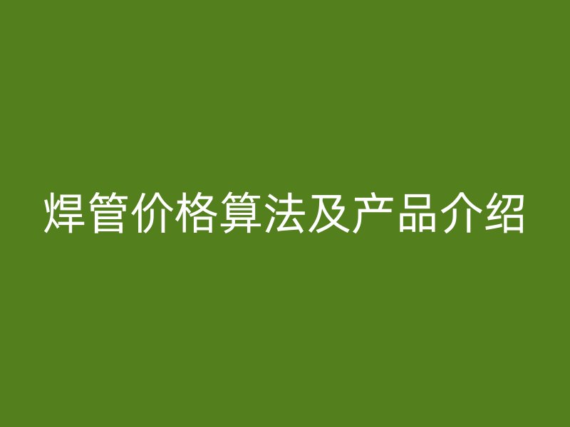 焊管价格算法及产品介绍