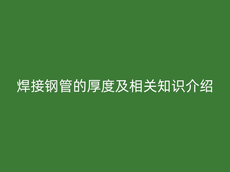 焊接钢管的厚度及相关知识介绍