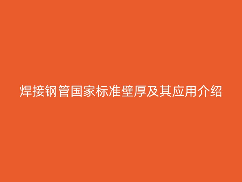 焊接钢管国家标准壁厚及其应用介绍