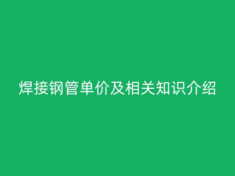 焊接钢管单价及相关知识介绍