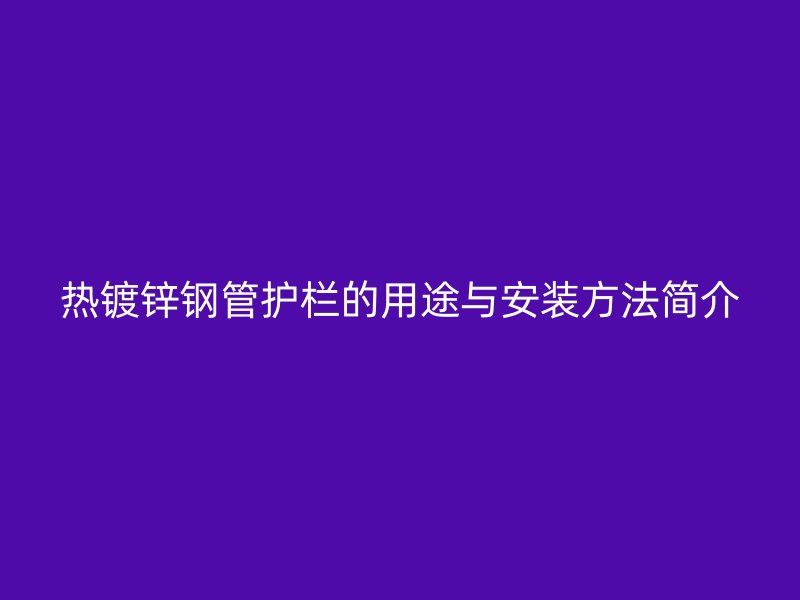 热镀锌钢管护栏的用途与安装方法简介