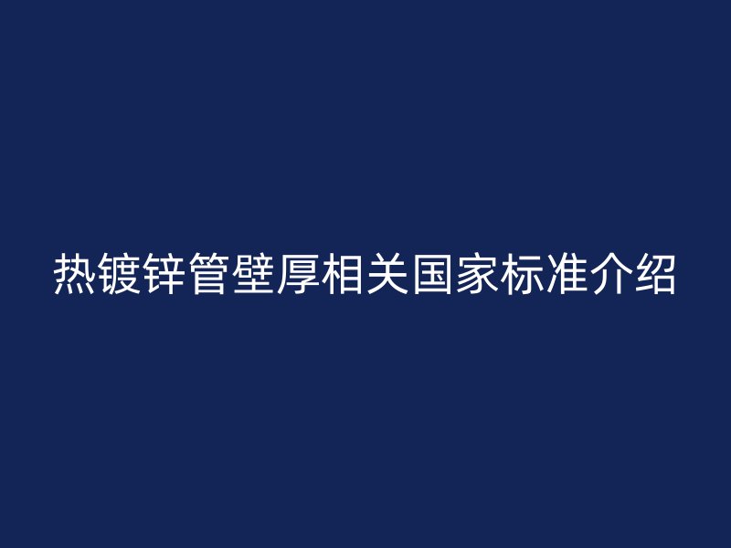 热镀锌管壁厚相关国家标准介绍