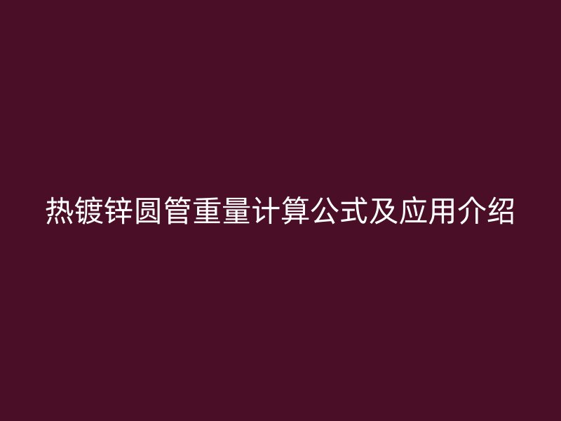 热镀锌圆管重量计算公式及应用介绍