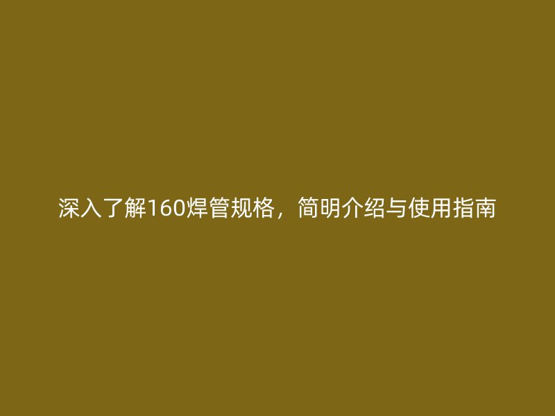 深入了解160焊管规格，简明介绍与使用指南