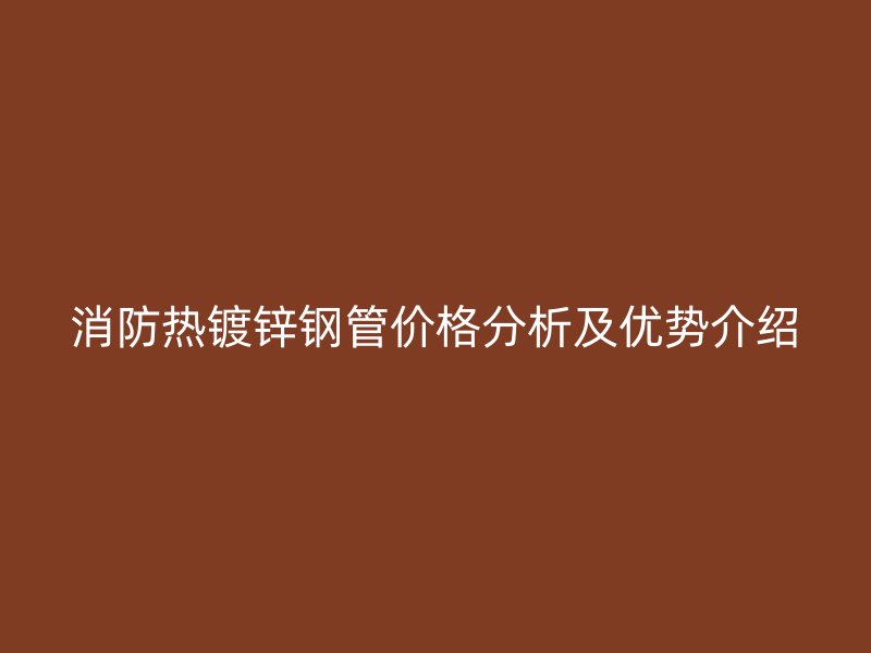 消防热镀锌钢管价格分析及优势介绍