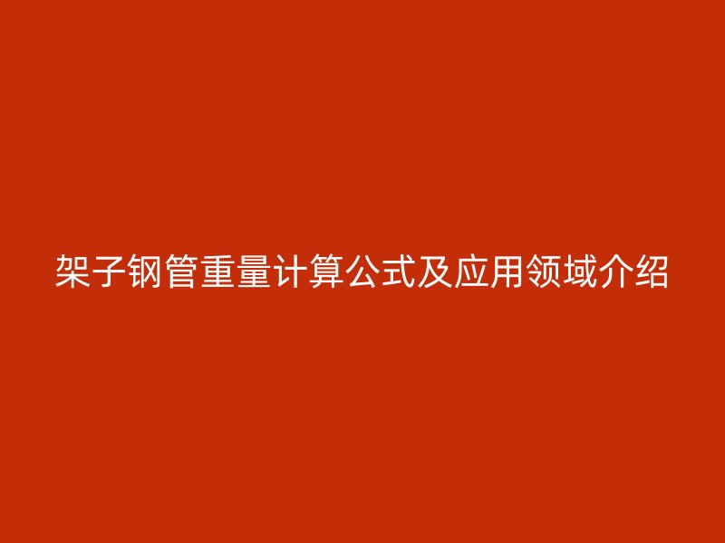 架子钢管重量计算公式及应用领域介绍