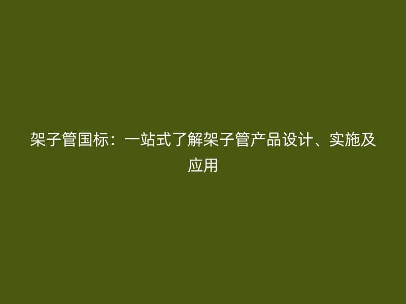 架子管国标:一站式了解架子管产品设计、实施及应用