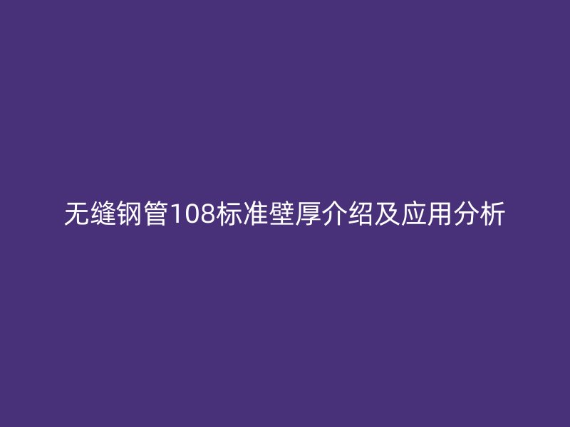 无缝钢管108标准壁厚介绍及应用分析