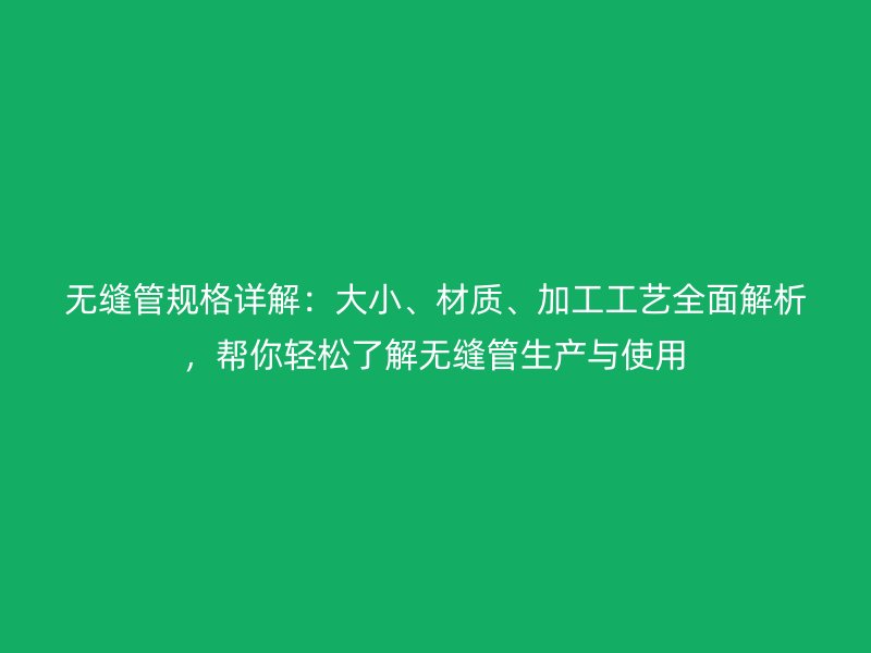 无缝管规格详解：大小、材质、加工工艺全面解析，帮你轻松了解无缝管生产与使用
