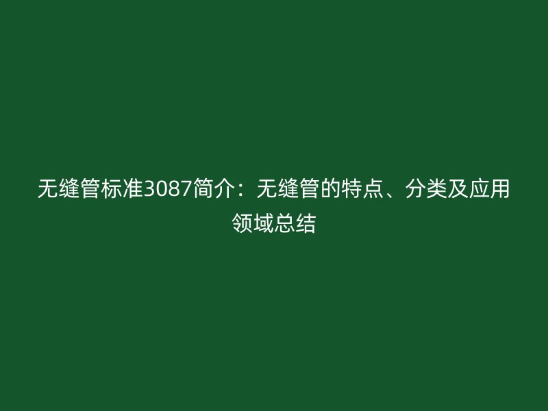 无缝管标准3087简介:无缝管的特点、分类及应用领域总结