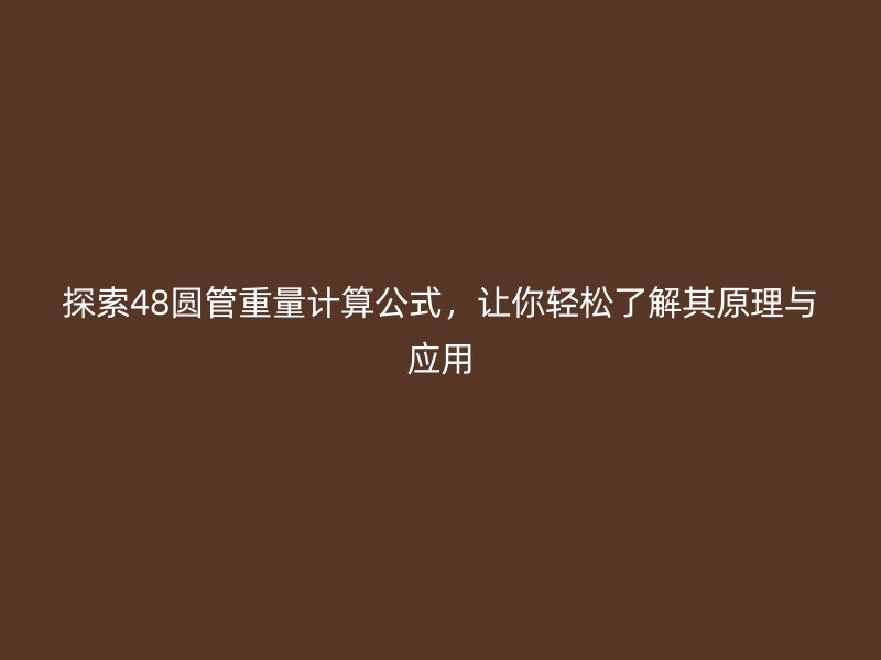 探索48圆管重量计算公式，让你轻松了解其原理与应用