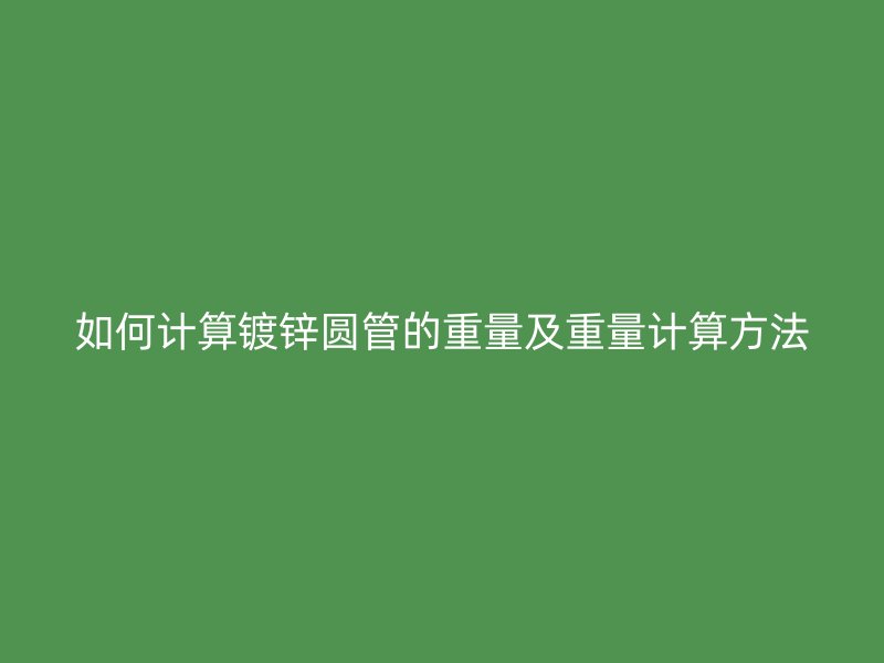 如何计算镀锌圆管的重量及重量计算方法