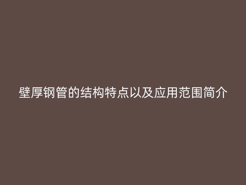壁厚钢管的结构特点以及应用范围简介