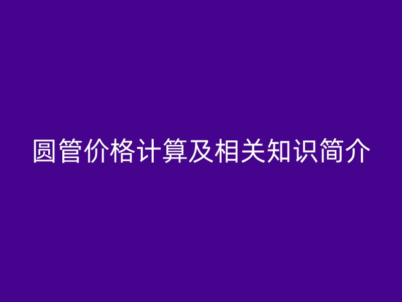 圆管价格计算及相关知识简介