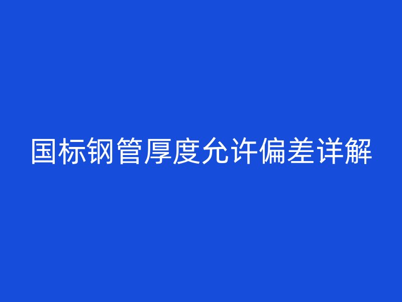 国标钢管厚度允许偏差详解
