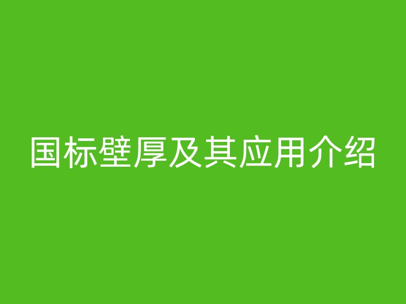 国标壁厚及其应用介绍