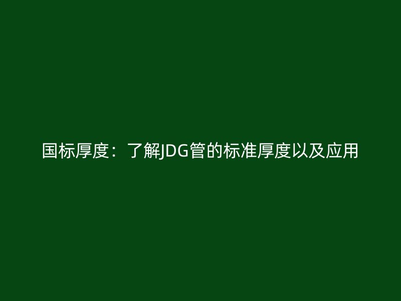 国标厚度:了解JDG管的标准厚度以及应用