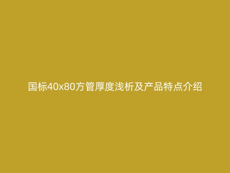 国标40x80方管厚度浅析及产品特点介绍