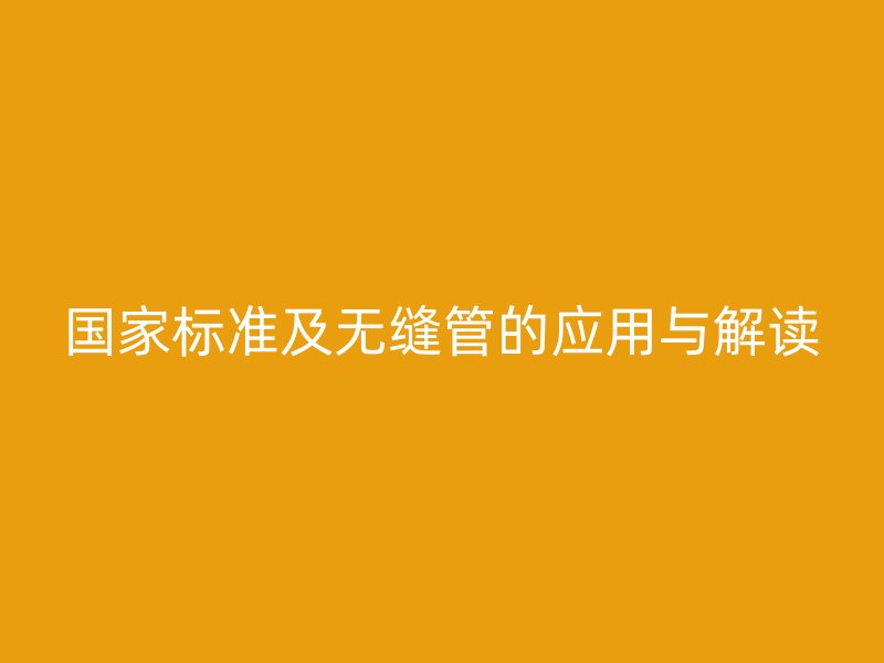国家标准及无缝管的应用与解读