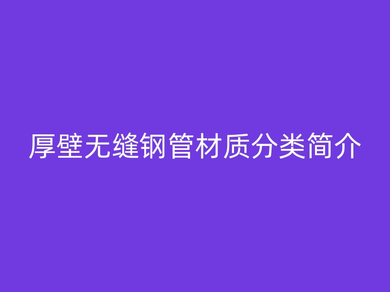 厚壁无缝钢管材质分类简介