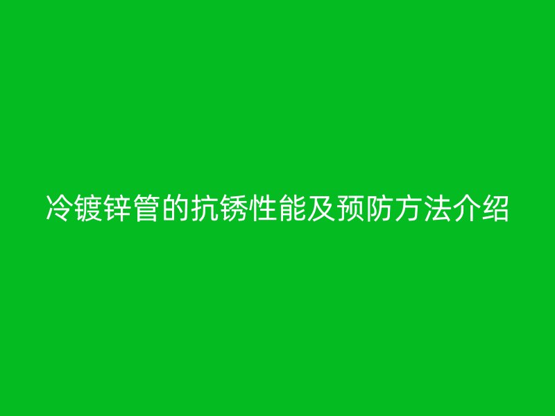 冷镀锌管的抗锈性能及预防方法介绍