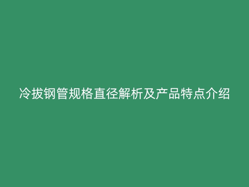 冷拔钢管规格直径解析及产品特点介绍