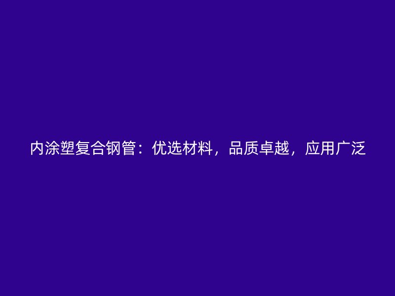 内涂塑复合钢管:优选材料,品质卓越,应用广泛