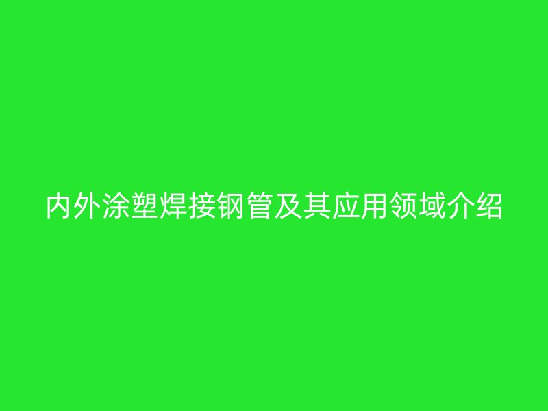 内外涂塑焊接钢管及其应用领域介绍