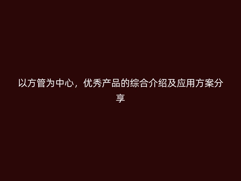 以方管为中心，优秀产品的综合介绍及应用方案分享