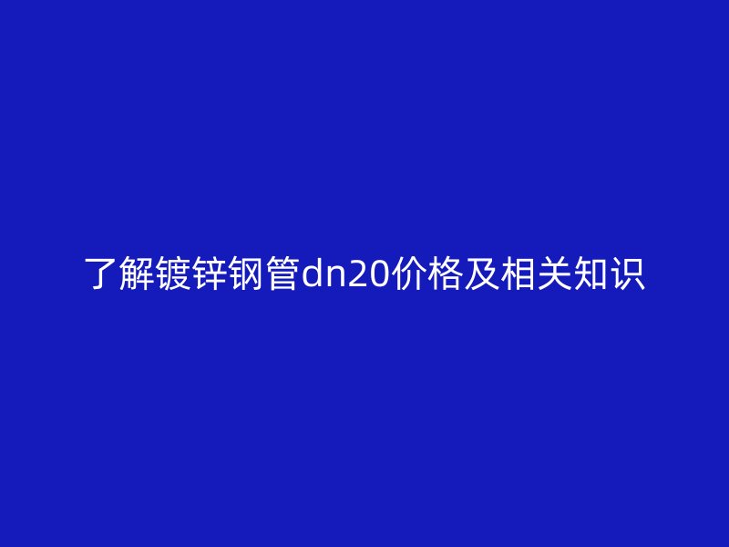 了解镀锌钢管dn20价格及相关知识