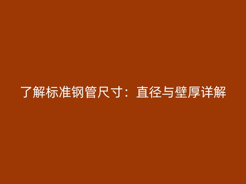 了解标准钢管尺寸：直径与壁厚详解