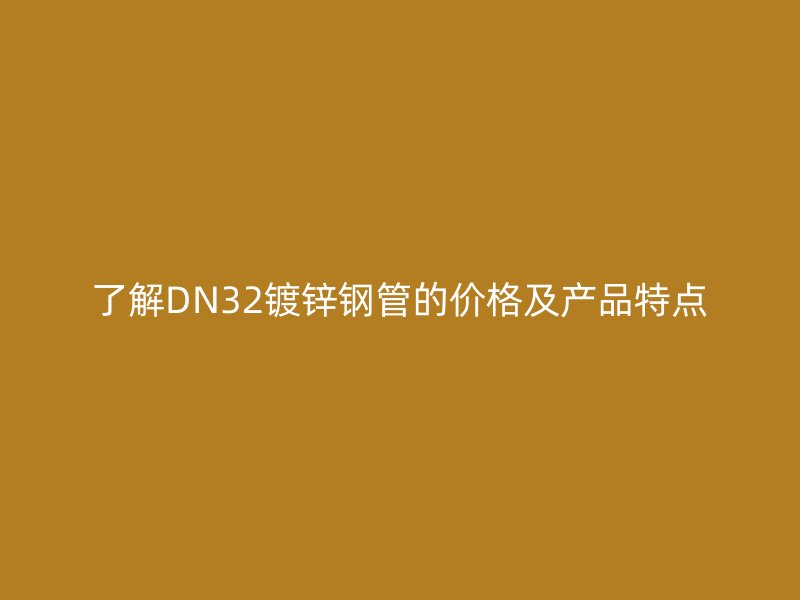 了解DN32镀锌钢管的价格及产品特点