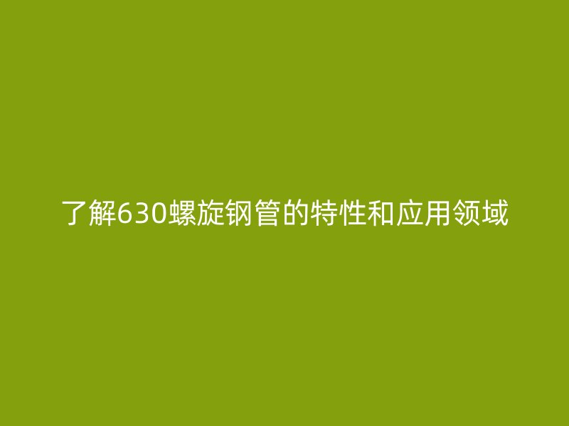 了解630螺旋钢管的特性和应用领域