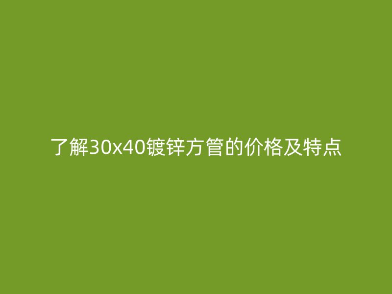 了解30x40镀锌方管的价格及特点