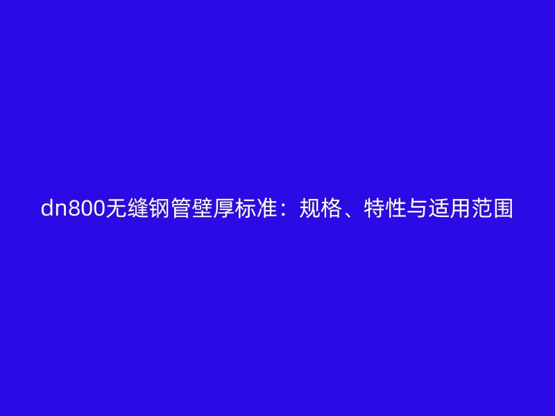 dn800无缝钢管壁厚标准:规格、特性与适用范围