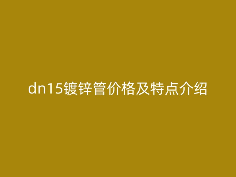 dn15镀锌管价格及特点介绍