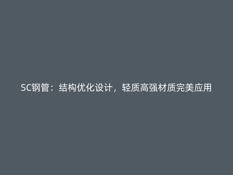 SC钢管:结构优化设计,轻质高强材质完美应用