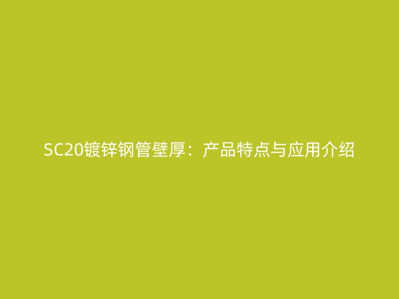 SC20镀锌钢管壁厚:产品特点与应用介绍
