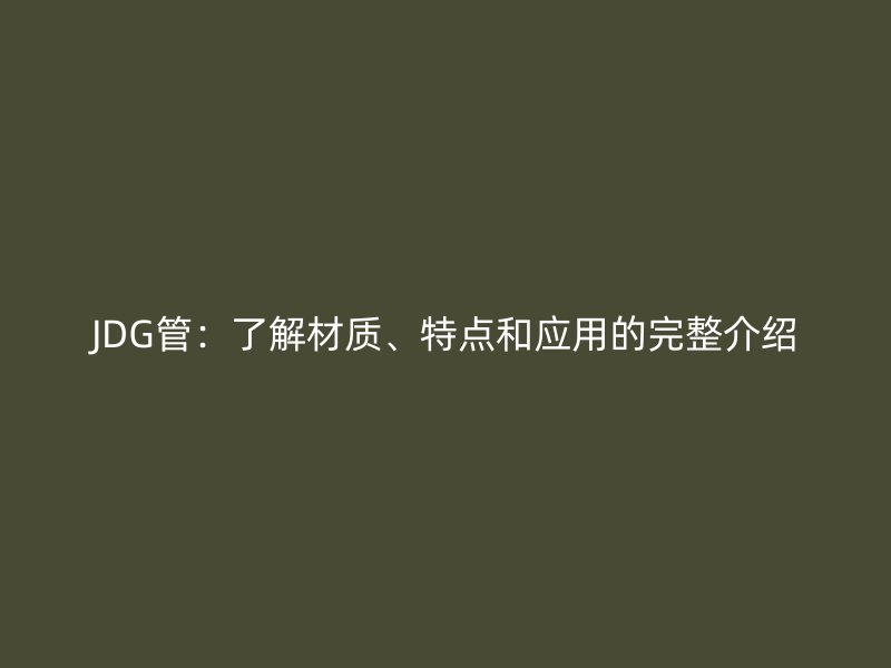 JDG管:了解材质、特点和应用的完整介绍