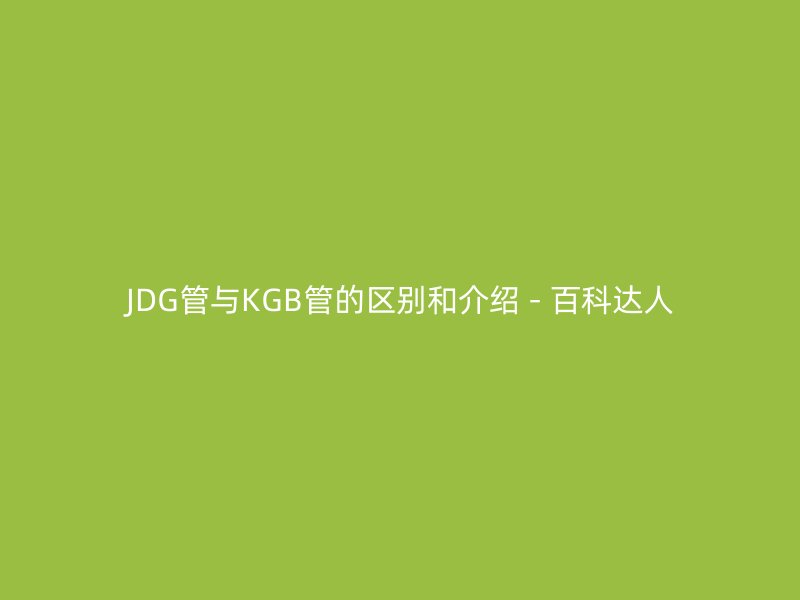 JDG管与KGB管的区别和介绍 - 百科达人