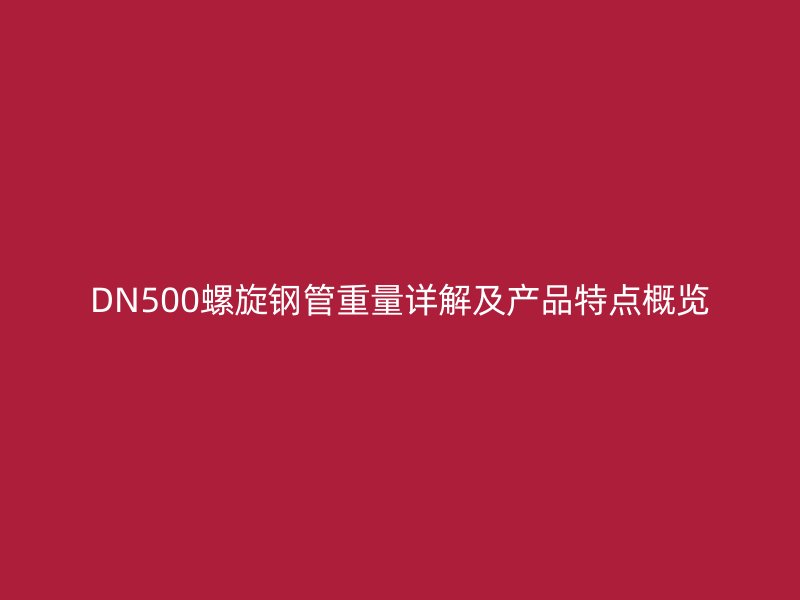 DN500螺旋钢管重量详解及产品特点概览