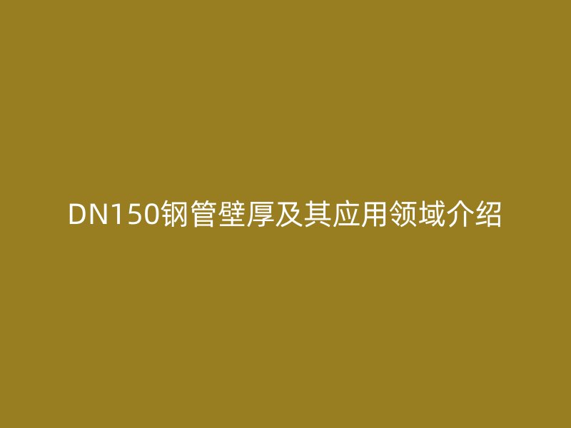 DN150钢管壁厚及其应用领域介绍