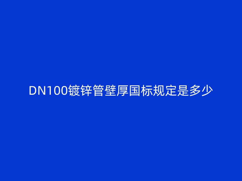 DN100镀锌管壁厚国标规定是多少