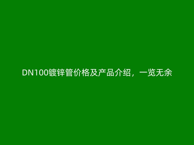 DN100镀锌管价格及产品介绍，一览无余