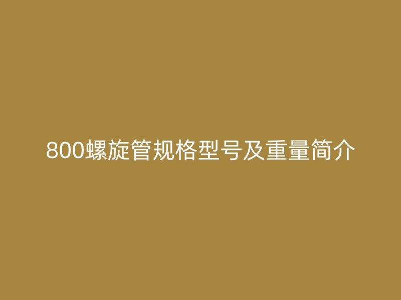 800螺旋管规格型号及重量简介