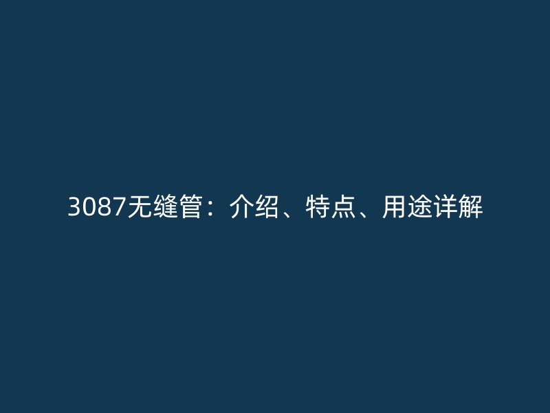 3087无缝管：介绍、特点、用途详解