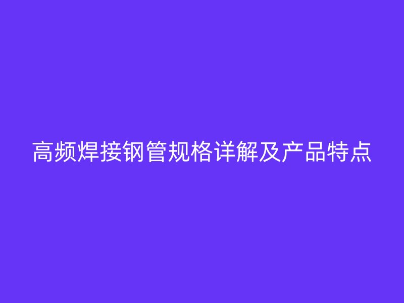 高频焊接钢管规格详解及产品特点