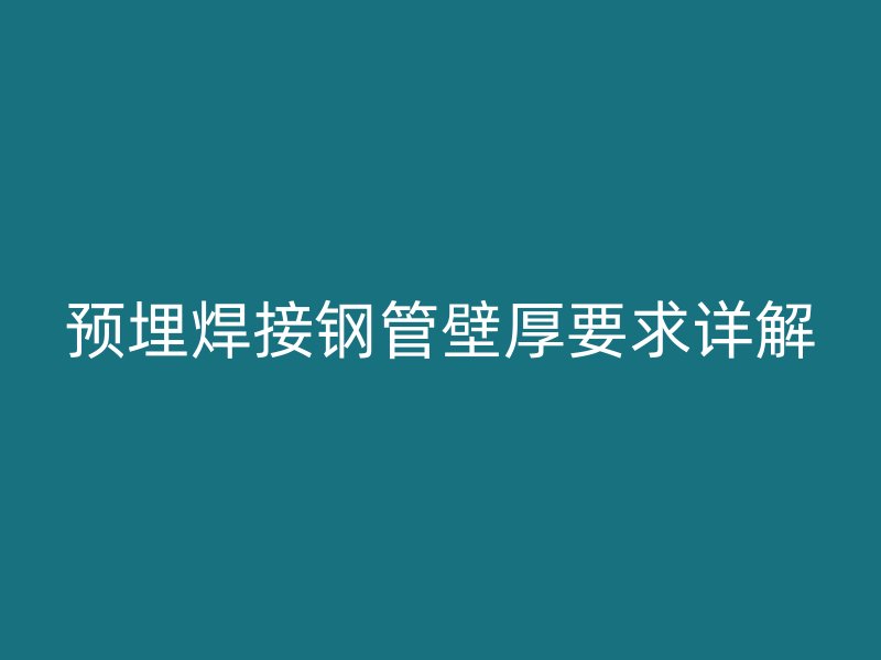 预埋焊接钢管壁厚要求详解