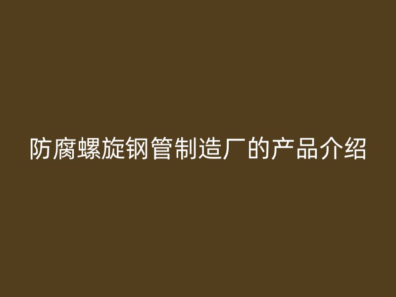 防腐螺旋钢管制造厂的产品介绍